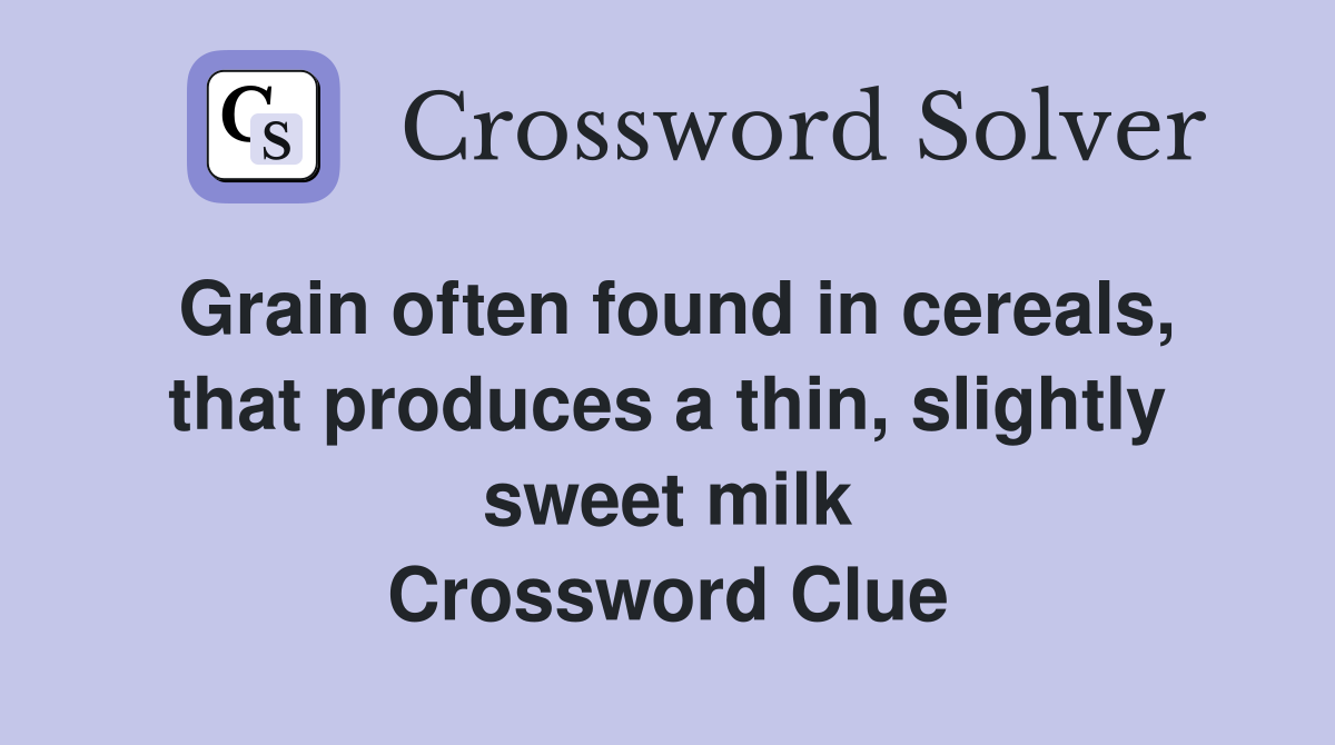 Grain often found in cereals, that produces a thin, slightly sweet milk